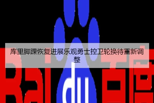 库里脚踝恢复进展乐观勇士控卫轮换待重新调整